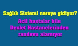 Acil hastalar bile Devlet hastanelerinden randevu alamıyor