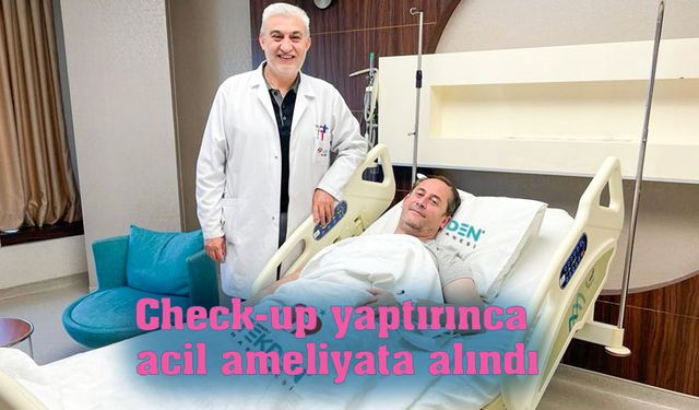 Check-up yaptırınca acil ameliyata alındı
