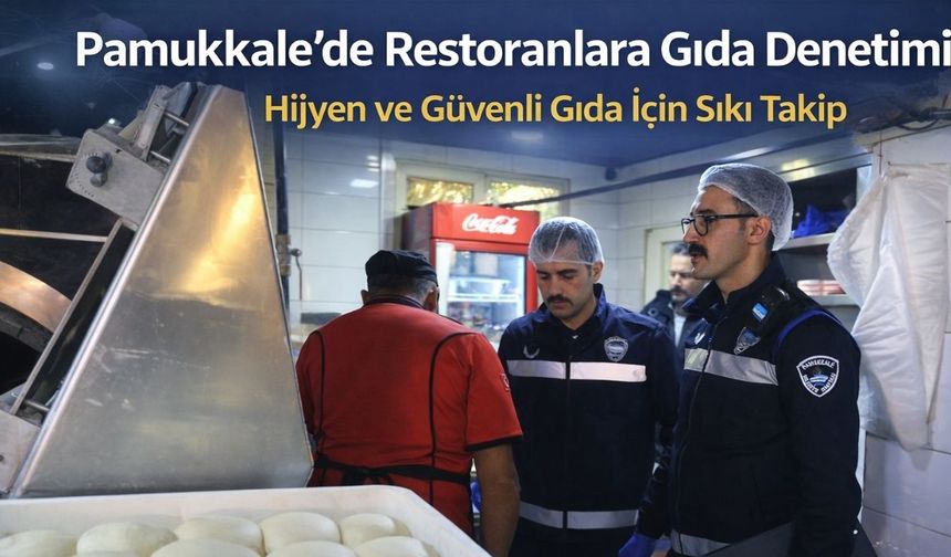 Pamukkale’de Restoranlara Gıda Denetimi: Hijyen ve Güvenli Gıda İçin Sıkı Takip