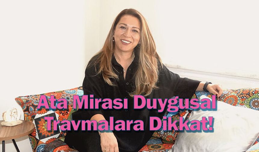 Ata Mirası Duygusal Travmalara Dikkat!