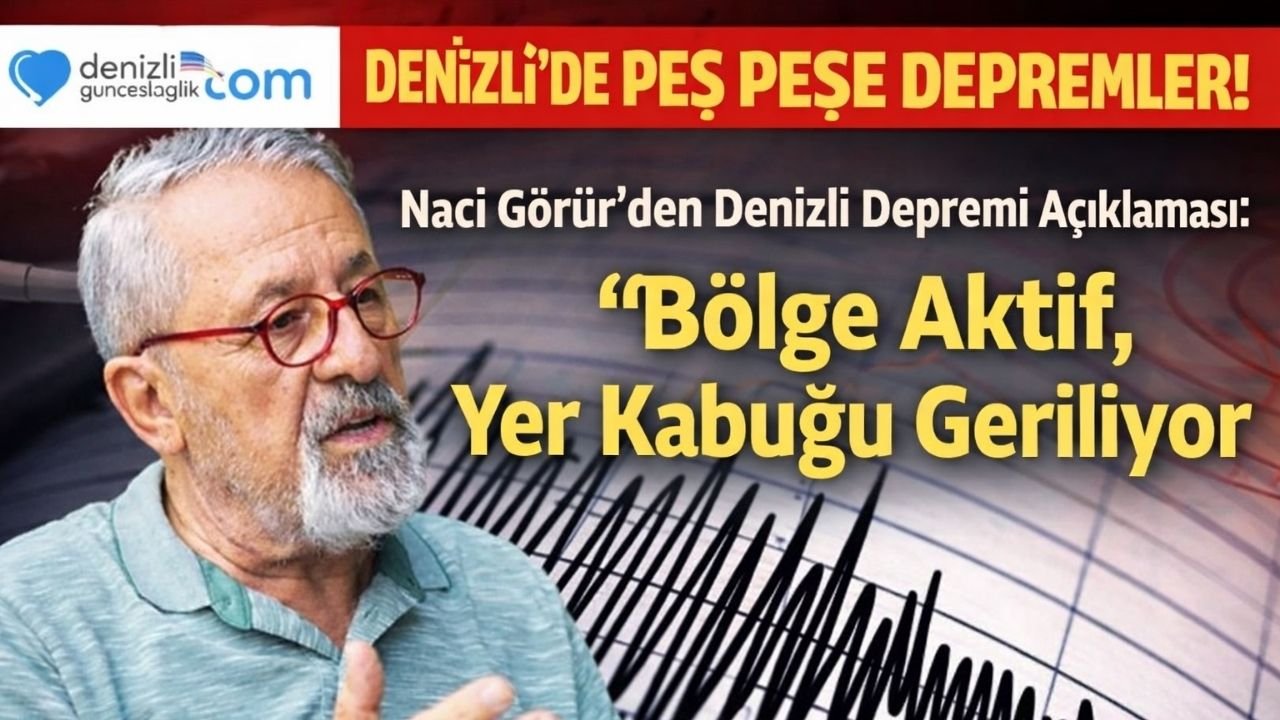 Naci Görür’den Denizli Depremi Açıklaması: “Bölge Aktif, Yer Kabuğu Geriliyor”